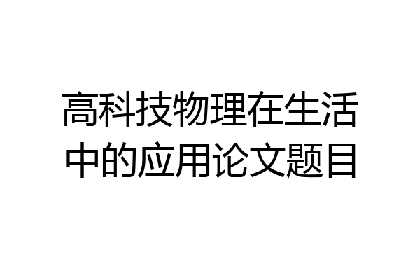 高科技物理在生活中的应用论文题目