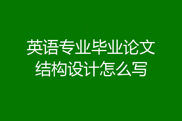 英语专业毕业论文结构设计怎么写