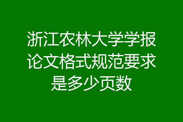 浙江农林大学学报论文格式规范要求是多少页数