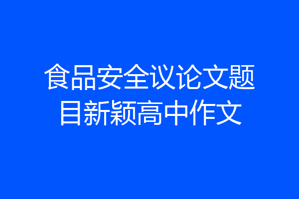 食品安全议论文题目新颖高中作文