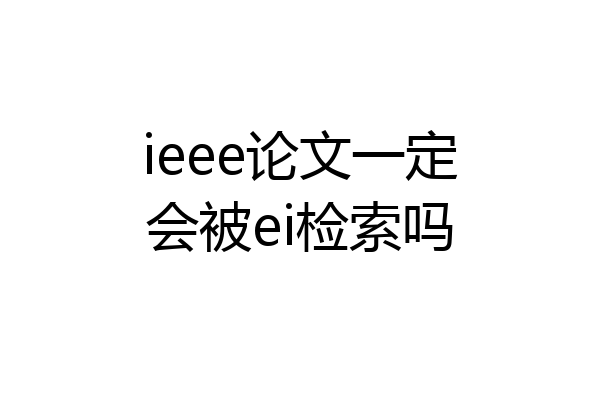 ieee论文一定会被ei检索吗
