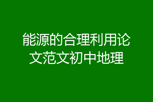 能源的合理利用论文范文初中地理