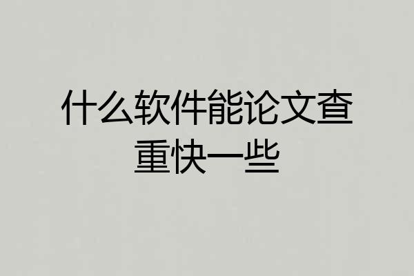 什么软件能论文查重快一些