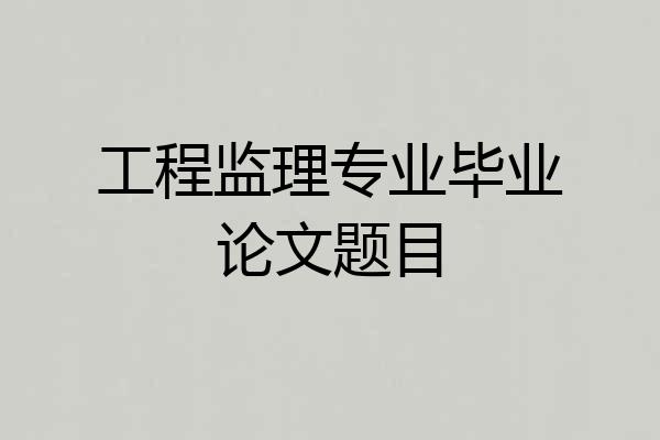工程监理专业毕业论文题目