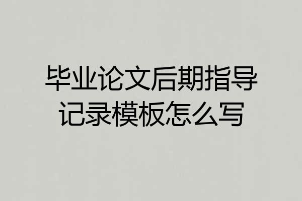 毕业论文后期指导记录模板怎么写