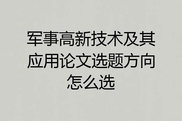 军事高新技术及其应用论文选题方向怎么选