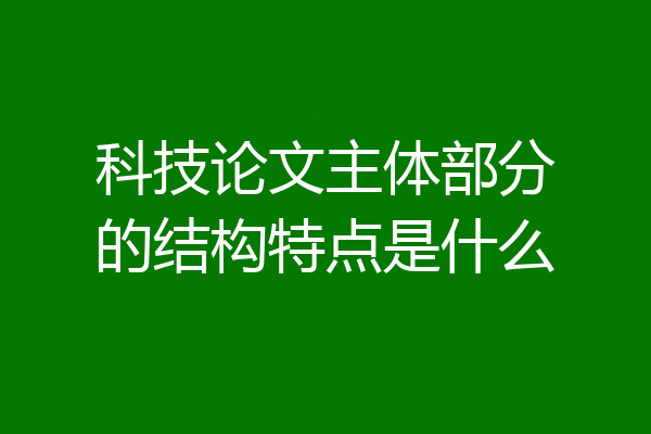 科技论文主体部分的结构特点是什么