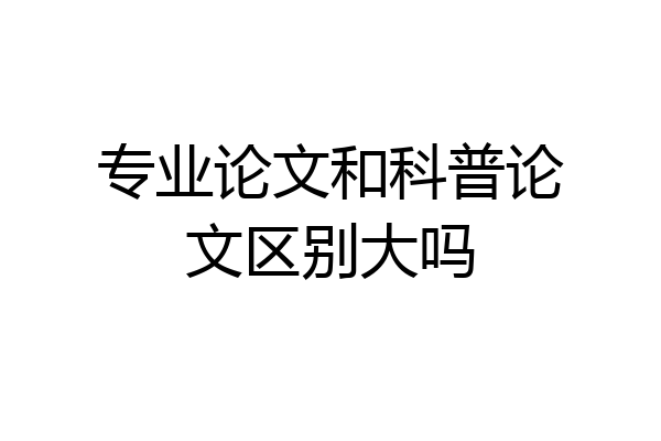 专业论文和科普论文区别大吗