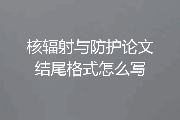 核辐射与防护论文结尾格式怎么写