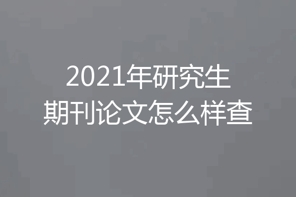 2021年研究生期刊论文怎么样查