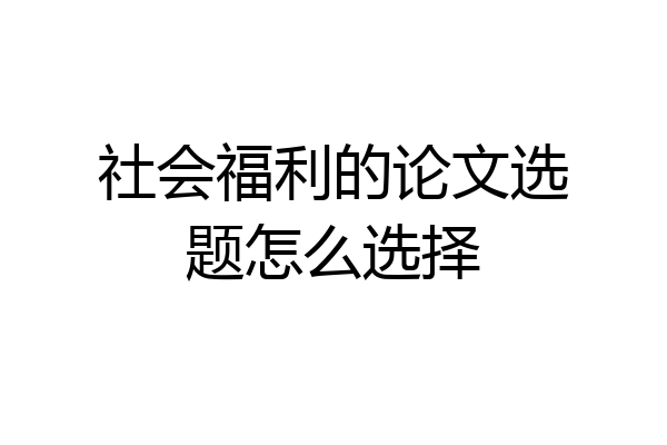 社会福利的论文选题怎么选择
