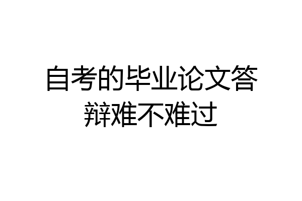 自考的毕业论文答辩难不难过