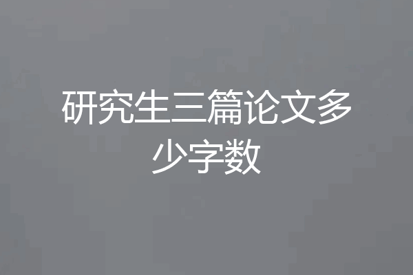 研究生三篇论文多少字数