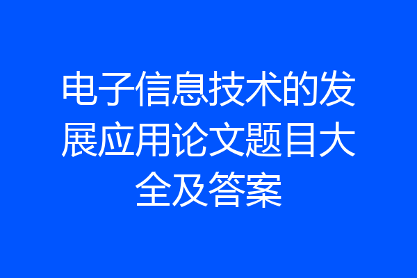 电子信息技术的发展应用论文题目大全及答案
