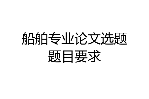 船舶专业论文选题题目要求