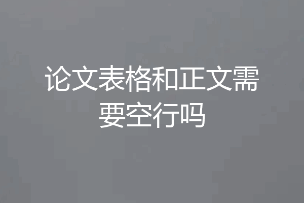 论文表格和正文需要空行吗