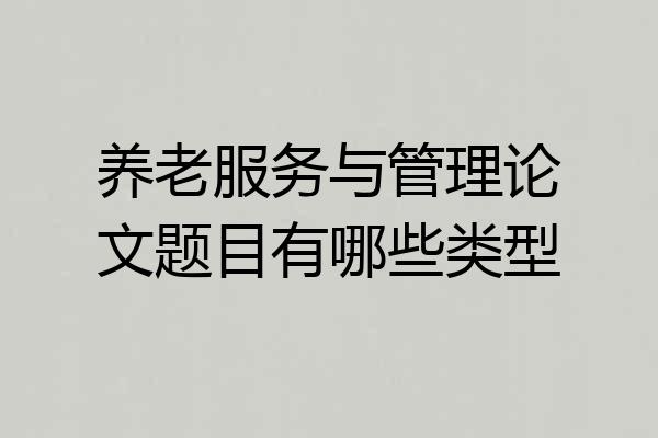 养老服务与管理论文题目有哪些类型