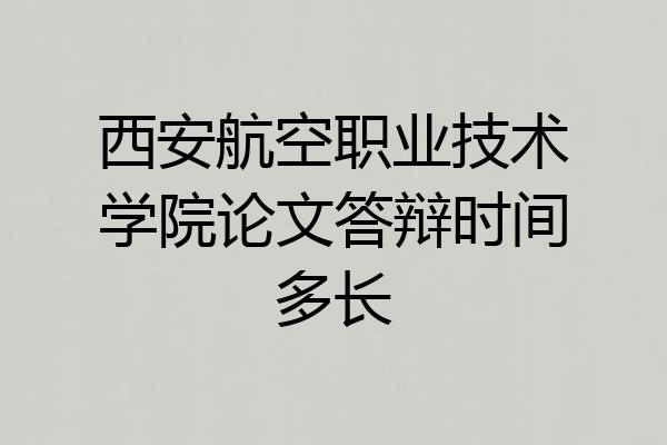 西安航空职业技术学院论文答辩时间多长