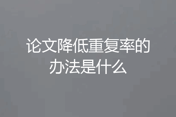 论文降低重复率的办法是什么