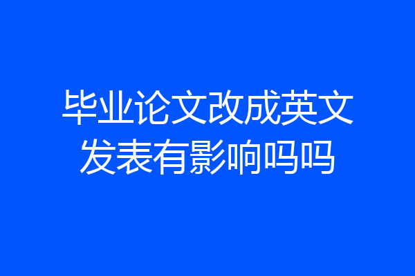 毕业论文改成英文发表有影响吗吗