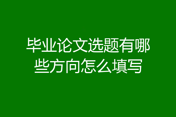 毕业论文选题有哪些方向怎么填写