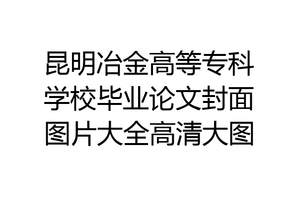 昆明冶金高等专科学校毕业论文封面图片大全高清大图