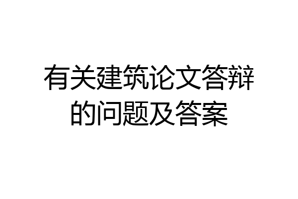 有关建筑论文答辩的问题及答案