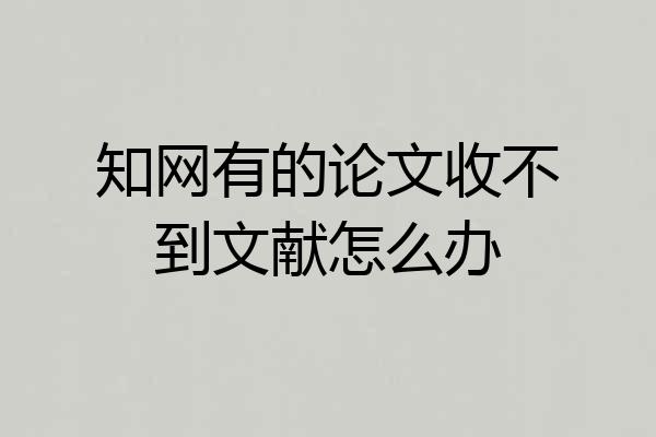 知网有的论文收不到文献怎么办