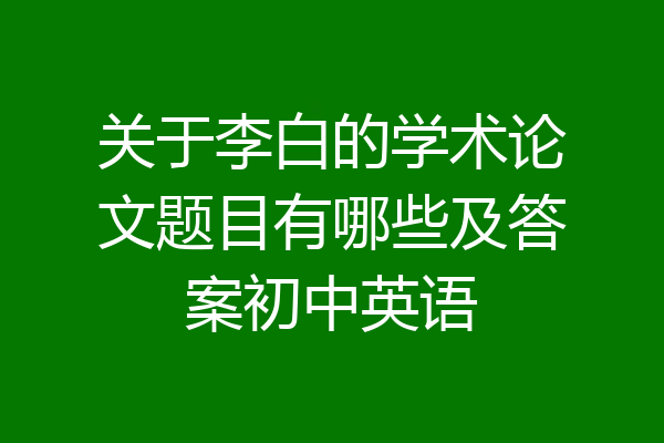 关于李白的学术论文题目有哪些及答案初中英语