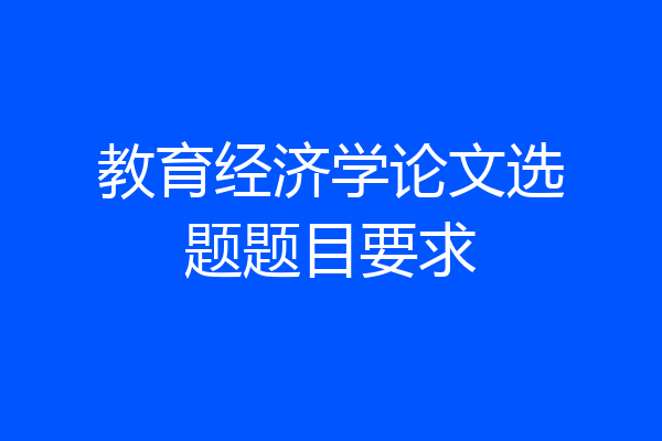 教育经济学论文选题题目要求