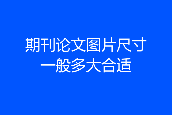 期刊论文图片尺寸一般多大合适