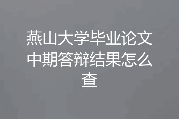 燕山大学毕业论文中期答辩结果怎么查
