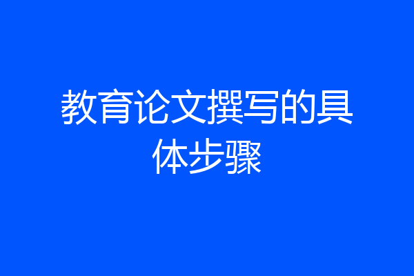 教育论文撰写的具体步骤