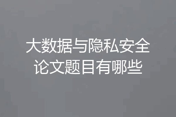 大数据与隐私安全论文题目有哪些