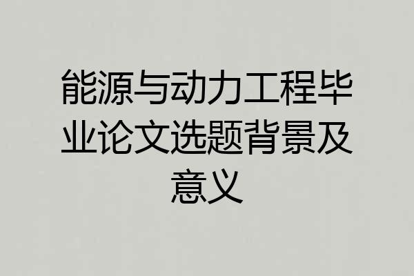 能源与动力工程毕业论文选题背景及意义