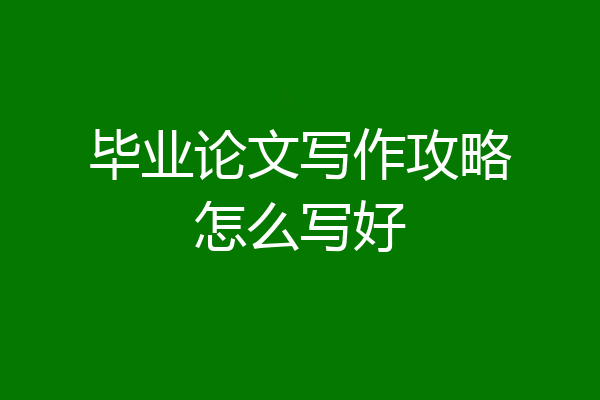 毕业论文写作攻略怎么写好