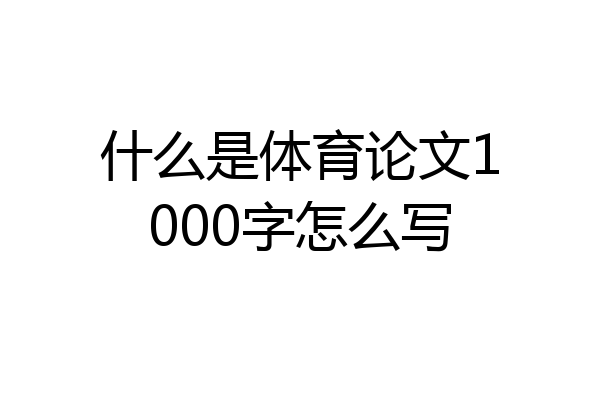 什么是体育论文1000字怎么写