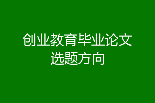 创业教育毕业论文选题方向