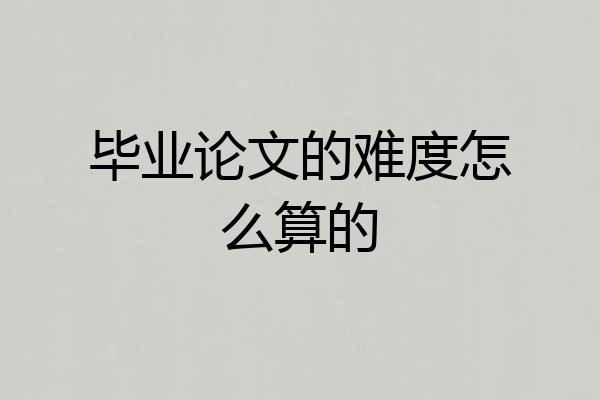毕业论文的难度怎么算的