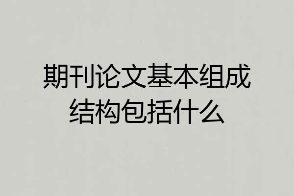 期刊论文基本组成结构包括什么