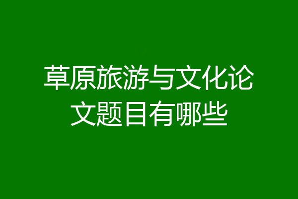 草原旅游与文化论文题目有哪些