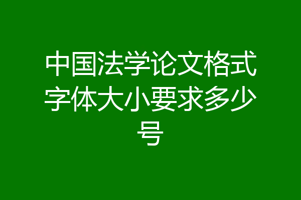 中国法学论文格式字体大小要求多少号