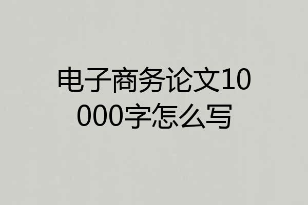电子商务论文10000字怎么写