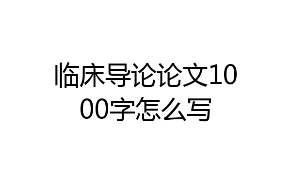 临床导论论文1000字怎么写