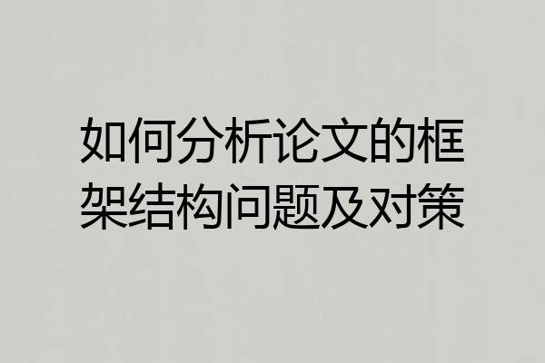 如何分析论文的框架结构问题及对策