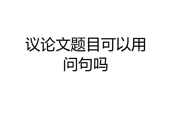 议论文题目可以用问句吗