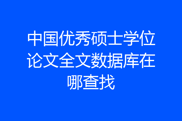 中国优秀硕士学位论文全文数据库在哪查找