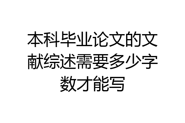 本科毕业论文的文献综述需要多少字数才能写