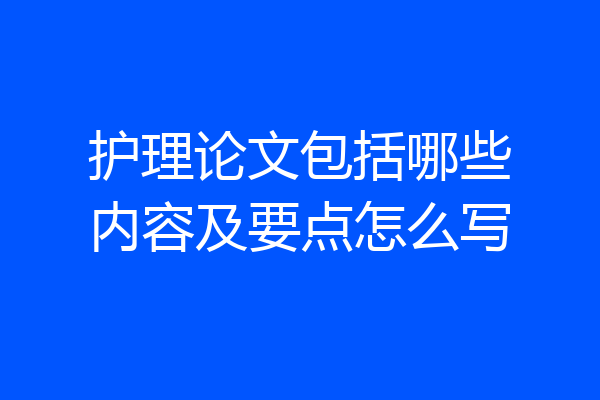 护理论文包括哪些内容及要点怎么写
