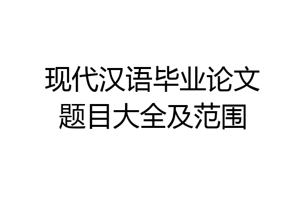 现代汉语毕业论文题目大全及范围